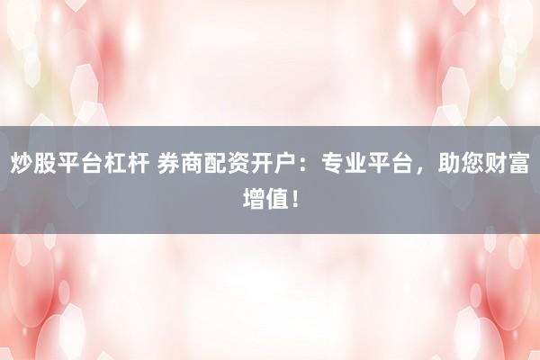 炒股平台杠杆 券商配资开户：专业平台，助您财富增值！