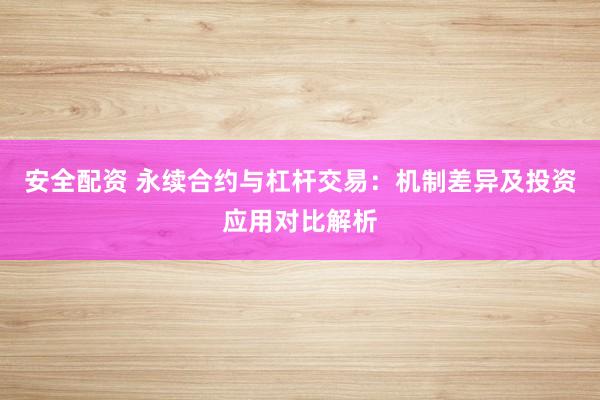 安全配资 永续合约与杠杆交易：机制差异及投资应用对比解析