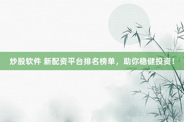 炒股软件 新配资平台排名榜单，助你稳健投资！