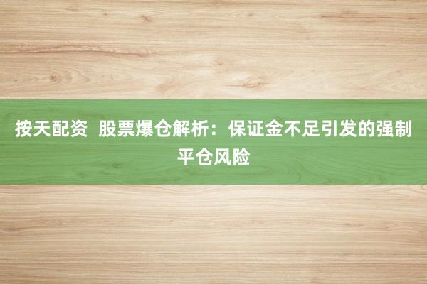 按天配资  股票爆仓解析：保证金不足引发的强制平仓风险