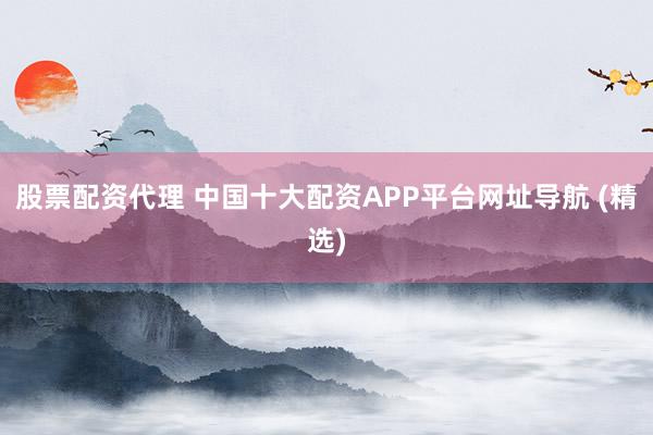 股票配资代理 中国十大配资APP平台网址导航 (精选)