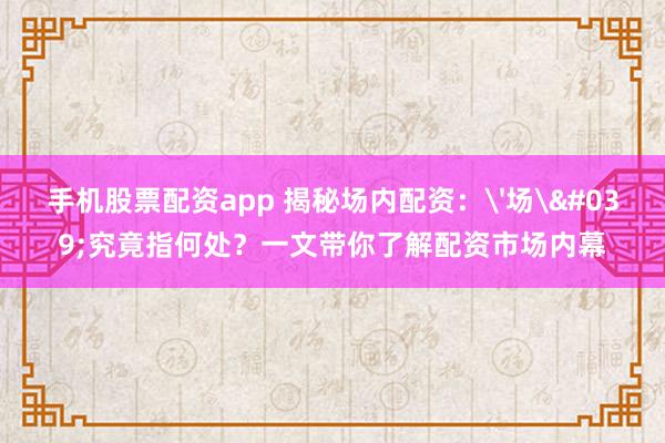 手机股票配资app 揭秘场内配资：'场'究竟指何处？一文带你了解配资市场内幕