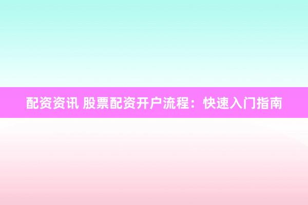配资资讯 股票配资开户流程：快速入门指南