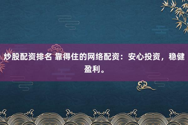 炒股配资排名 靠得住的网络配资：安心投资，稳健盈利。
