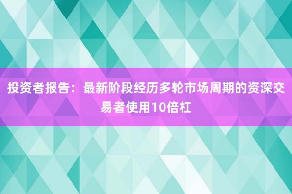 投资者报告：最新阶段经历多轮市场周期的资深交易者使用10倍杠